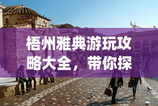 梧州雅典游玩攻略大全，帶你探索魅力之旅！