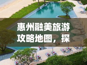 惠州融美旅游攻略地圖，探索無(wú)限美麗的惠州之旅