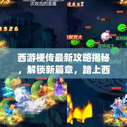 西游梗傳最新攻略揭秘，解鎖新篇章，踏上西游新征程！