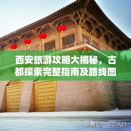 西安旅游攻略大揭秘，古都探索完整指南及路線圖
