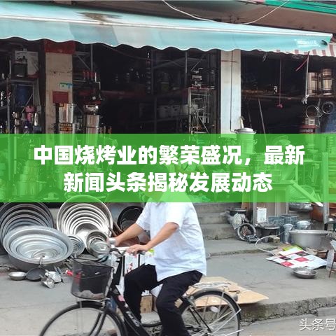 中國燒烤業(yè)的繁榮盛況，最新新聞頭條揭秘發(fā)展動態(tài)