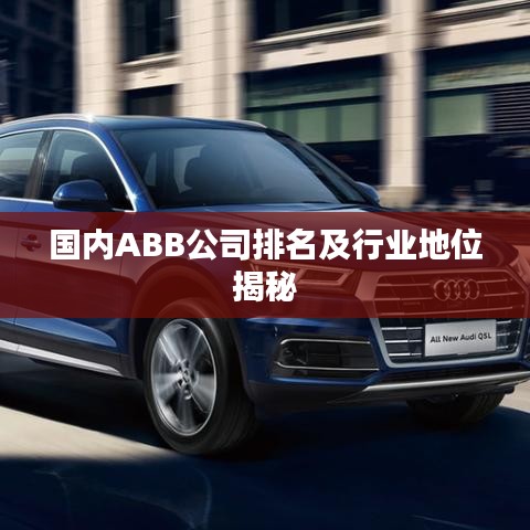 國內ABB公司排名及行業(yè)地位揭秘