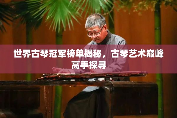 世界古琴冠軍榜單揭秘，古琴藝術巔峰高手探尋