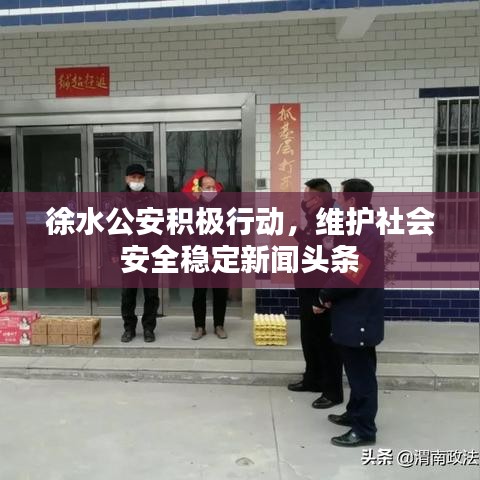 徐水公安積極行動，維護(hù)社會安全穩(wěn)定新聞頭條