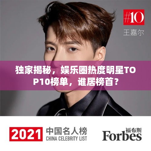 獨家揭秘，娛樂圈熱度明星TOP10榜單，誰居榜首？