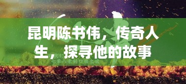 昆明陳書偉，傳奇人生，探尋他的故事