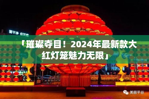 「璀璨奪目！2024年最新款大紅燈籠魅力無限」