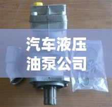 汽車液壓油泵公司排行榜及行業(yè)影響力解析