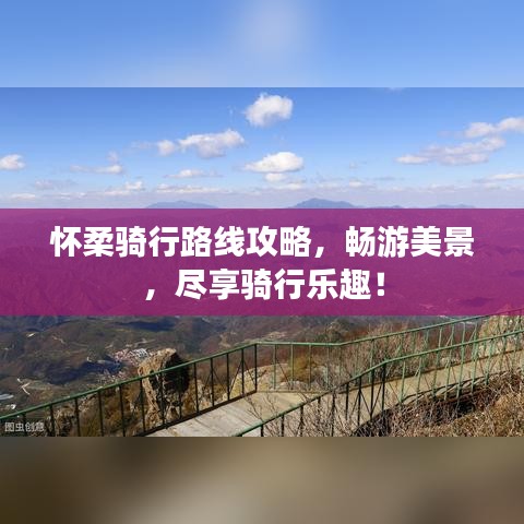 懷柔騎行路線攻略，暢游美景，盡享騎行樂趣！