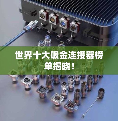 世界十大吸金連接器榜單揭曉！