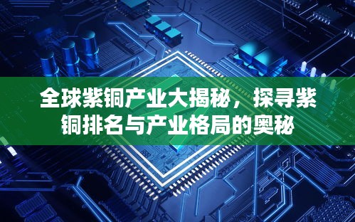 全球紫銅產(chǎn)業(yè)大揭秘，探尋紫銅排名與產(chǎn)業(yè)格局的奧秘