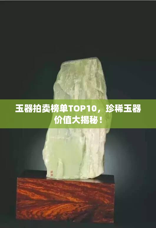 玉器拍賣榜單TOP10，珍稀玉器價值大揭秘！