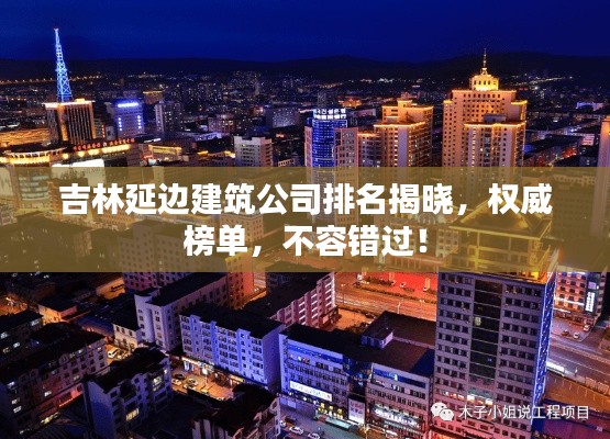 吉林延邊建筑公司排名揭曉，權(quán)威榜單，不容錯(cuò)過！