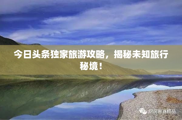 今日頭條獨(dú)家旅游攻略，揭秘未知旅行秘境！