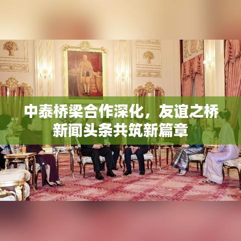 中泰橋梁合作深化，友誼之橋新聞?lì)^條共筑新篇章