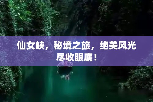 仙女峽，秘境之旅，絕美風(fēng)光盡收眼底！