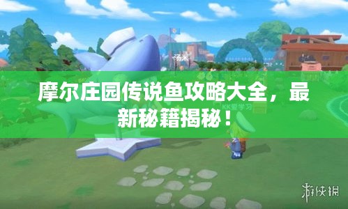 摩爾莊園傳說魚攻略大全，最新秘籍揭秘！