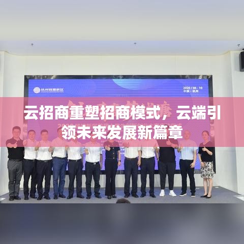 云招商重塑招商模式，云端引領(lǐng)未來發(fā)展新篇章