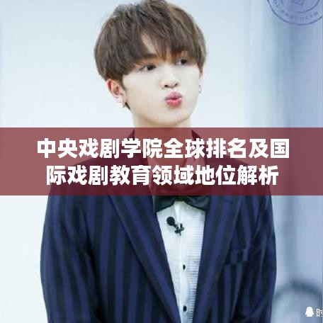 中央戲劇學(xué)院全球排名及國(guó)際戲劇教育領(lǐng)域地位解析