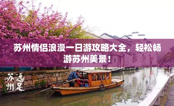 蘇州情侶浪漫一日游攻略大全，輕松暢游蘇州美景！
