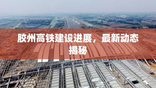 膠州高鐵建設(shè)進(jìn)展，最新動(dòng)態(tài)揭秘