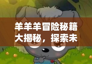 羊羊羊冒險秘籍大揭秘，探索未知，成為頂尖冒險家！