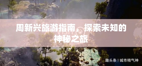 周新興旅游指南，探索未知的神秘之旅