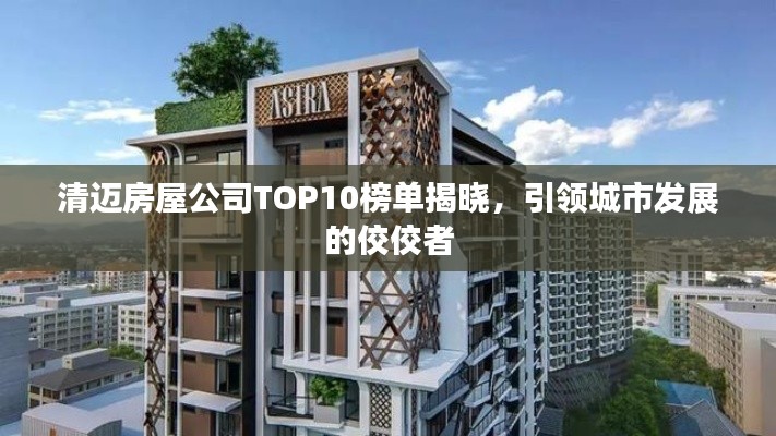 清邁房屋公司TOP10榜單揭曉，引領(lǐng)城市發(fā)展的佼佼者