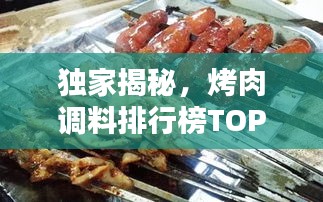 獨(dú)家揭秘，烤肉調(diào)料排行榜TOP10，哪些口味最受歡迎？