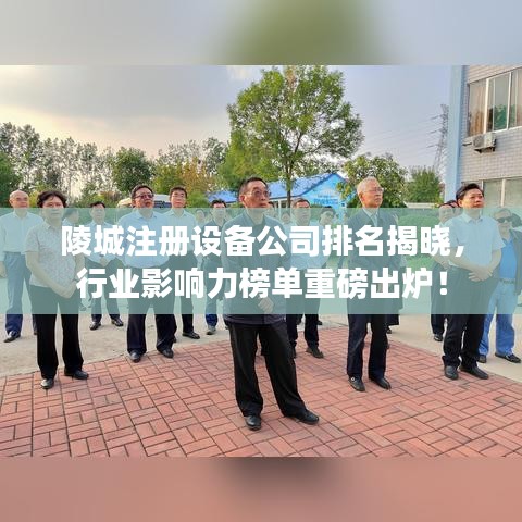 陵城注冊設備公司排名揭曉，行業(yè)影響力榜單重磅出爐！