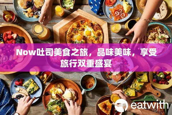 Now吐司美食之旅，品味美味，享受旅行雙重盛宴