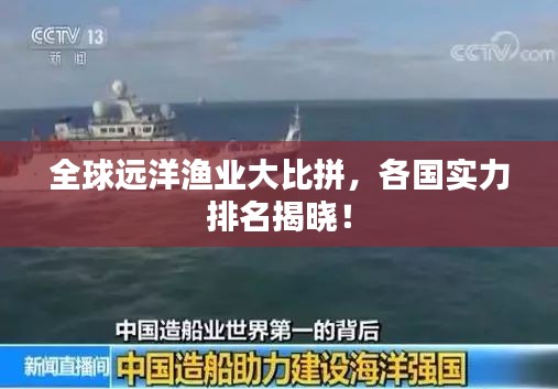 全球遠(yuǎn)洋漁業(yè)大比拼，各國實(shí)力排名揭曉！