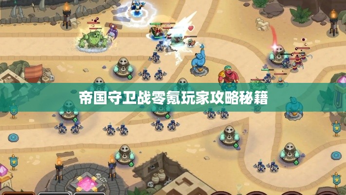 帝國守衛(wèi)戰(zhàn)零氪玩家攻略秘籍