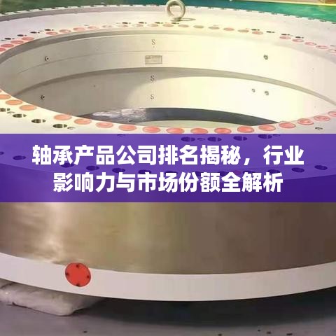 軸承產(chǎn)品公司排名揭秘，行業(yè)影響力與市場份額全解析