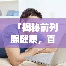 「揭秘前列腺健康，百度帶你深入了解前列腺問題」