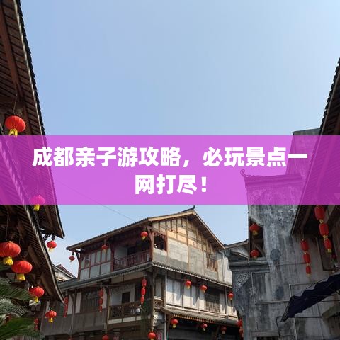 成都親子游攻略，必玩景點(diǎn)一網(wǎng)打盡！