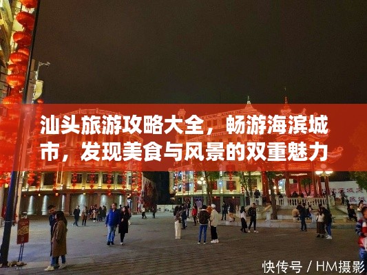 汕頭旅游攻略大全，暢游海濱城市，發(fā)現(xiàn)美食與風(fēng)景的雙重魅力！