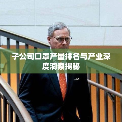 子公司口罩產(chǎn)量排名與產(chǎn)業(yè)深度洞察揭秘