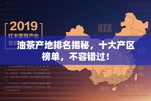 油茶產(chǎn)地排名揭秘，十大產(chǎn)區(qū)榜單，不容錯過！