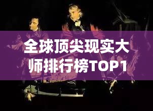 全球頂尖現(xiàn)實大師排行榜TOP10，震撼心靈的大師們！