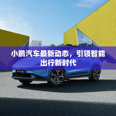 小鵬汽車最新動(dòng)態(tài)，引領(lǐng)智能出行新時(shí)代