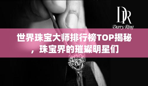 世界珠寶大師排行榜TOP揭秘，珠寶界的璀璨明星們
