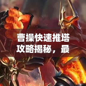 曹操快速推塔攻略揭秘，最新戰(zhàn)術(shù)助你輕松登頂！