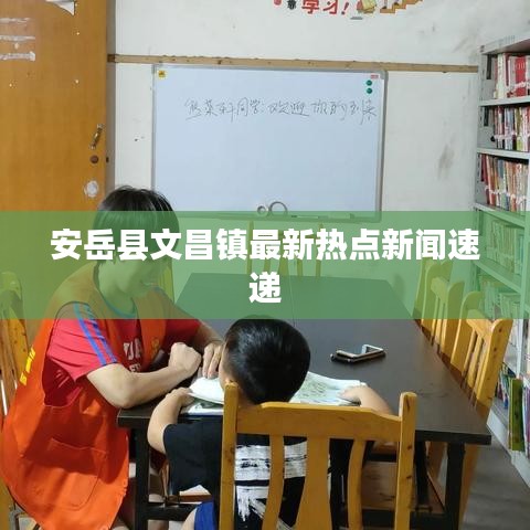 安岳縣文昌鎮(zhèn)最新熱點(diǎn)新聞速遞