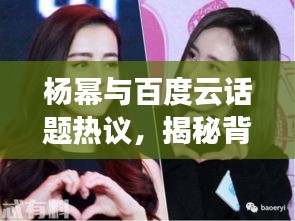 楊冪與百度云話題熱議，揭秘背后的故事！
