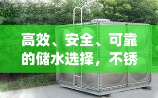 高效、安全、可靠的儲(chǔ)水選擇，不銹鋼水箱百度收錄介紹