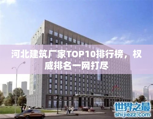 河北建筑廠家TOP10排行榜，權(quán)威排名一網(wǎng)打盡