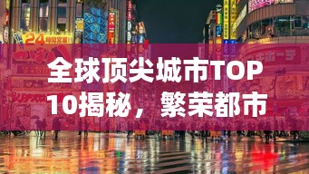 全球頂尖城市TOP10揭秘，繁榮都市的奧秘與魅力所在
