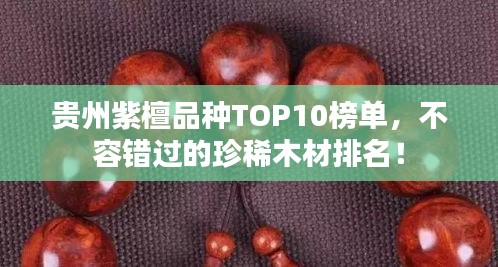 貴州紫檀品種TOP10榜單，不容錯(cuò)過的珍稀木材排名！