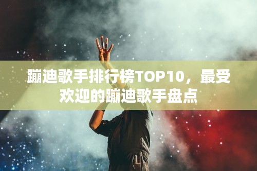 蹦迪歌手排行榜TOP10，最受歡迎的蹦迪歌手盤點